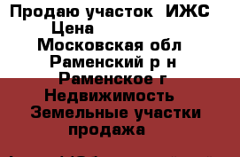 Продаю участок  ИЖС › Цена ­ 2 600 000 - Московская обл., Раменский р-н, Раменское г. Недвижимость » Земельные участки продажа   